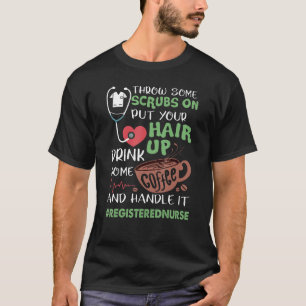 Registered Nurse Throw Some Scrubs On Put Your Hai T-Shirt