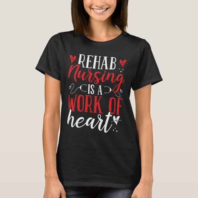 Rehab Nurse Work of Heart Rehabilitation Nurses T-Shirt (Front)