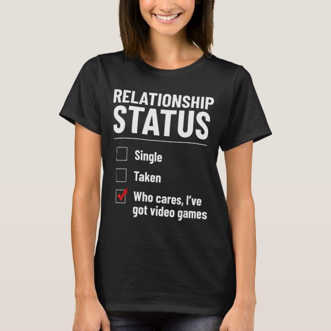 Relationship Status Single Taken Video Games Funny T-Shirt (Front)
