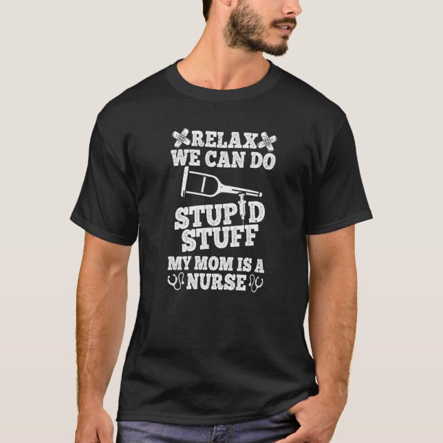 Relax Can Do Stupid Stuff My Mom Is A Nurse Fun So T-Shirt (Front)