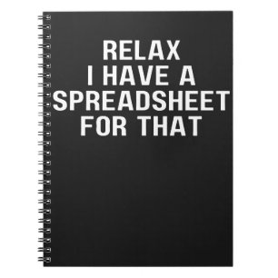 Relax I Have A Spreadsheet, For That ,Have   Notebook
