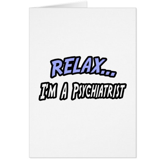 Relax, I'm a Psychiatrist Card