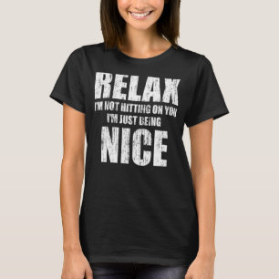 Relax I'm Not Hitting On You I'm Just Being Nice 1 T-Shirt