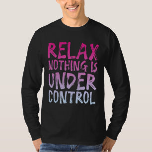 Relax Nothing Is Under Control - T-Shirt