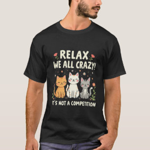 Relax We All Crazy It's Not a Competition Cat T-Shirt