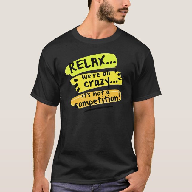 Relax We're All Crazy It's Not A Competition  Sarc T-Shirt (Front)