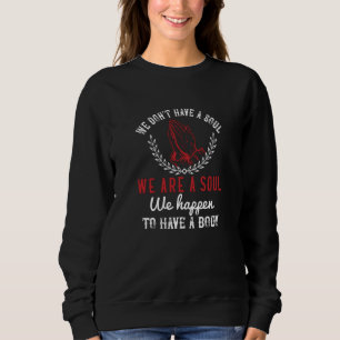 Religion - We Are A Soul We Happen To Have A Body Sweatshirt