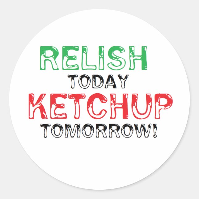 Relish Today...Ketchup tomorrow Classic Round Sticker (Front)