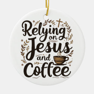 Relying on Jesus and Coffee Caffeine Lover  Ceramic Ornament