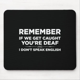 Remember If We Get Caught I'm Deaf &amp; You Don't Mouse Pad