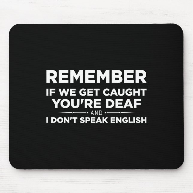 Remember If We Get Caught I'm Deaf &amp; You Don't Mouse Pad (Front)