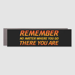 Remember - No Matter Where You Go There You Are Car Magnet