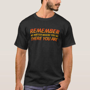 Remember - No Matter Where You Go There You Are T-Shirt