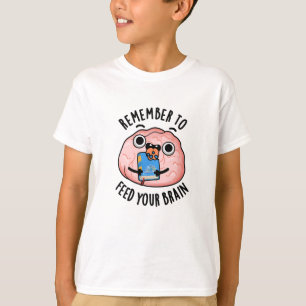 Remember To Feed Your Brain Funny Anatomy Pun T-Shirt