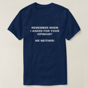 REMEMBER WHEN I ASKED FOR YOUR OPINION ME NEITHER T-Shirt