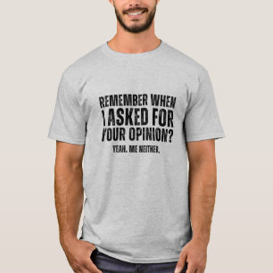 Remember when i asked for your opinion? T-Shirt