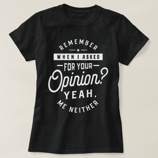 Remember When I Asked For Your Opinion? Yeah. Me N T-Shirt (Design Front)