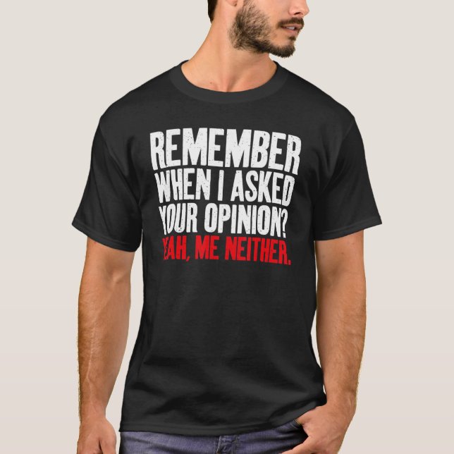 Remember when i asked your Opinion yeah me neither T-Shirt (Front)
