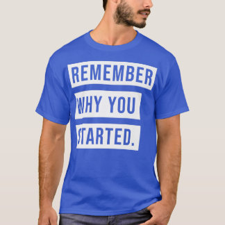 REMEMBER WHY YOU STARTED  T-Shirt
