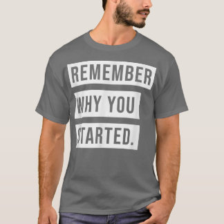 REMEMBER WHY YOU STARTED T-Shirt
