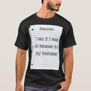 Reminder I Can If I Want To Because It's My Busine T-Shirt