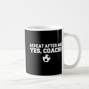 Repeat After Me Yes Coach  Football Soccer Coffee Mug