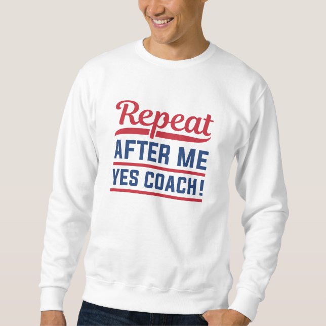 Repeat After Me Yes Coach Sweatshirt (Front)