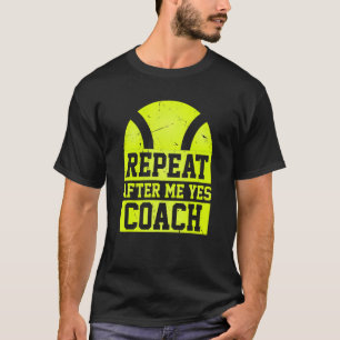 Repeat After Me Yes Coach   Tennis Coaching T-Shirt