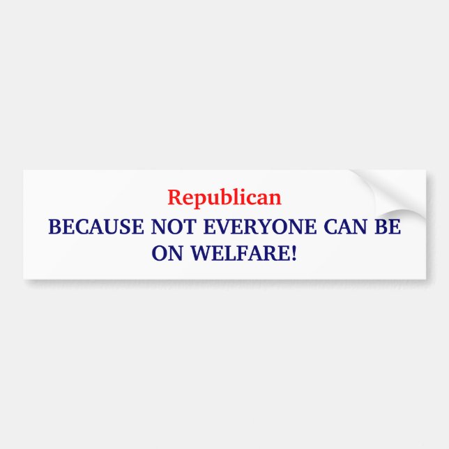 Republican, BECAUSE NOT EVERYONE CAN BE ON WELF... Bumper Sticker (Front)