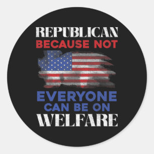 Republican Because Not Everyone Can Be On Welfare  Classic Round Sticker