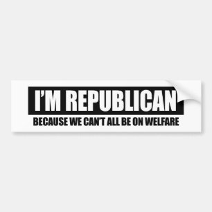 REPUBLICAN - BECAUSE WE CANT ALL BE ON WELFARE BUMPER STICKER