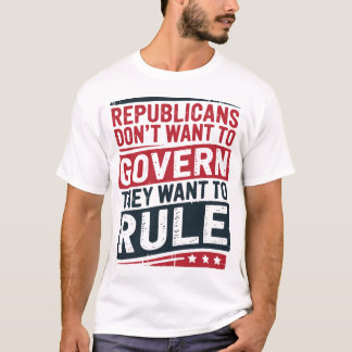 Republicans Don’t Want to Govern They Want to Rule T-Shirt