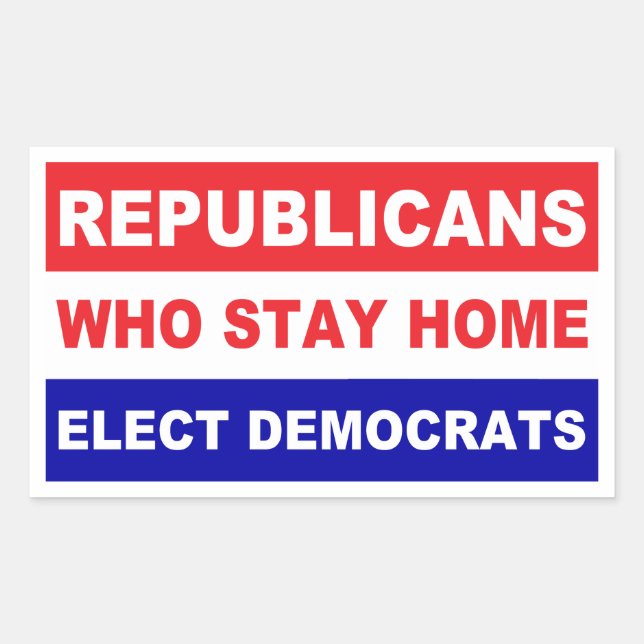 Republicans who stay home elect democrats sticker (Front)