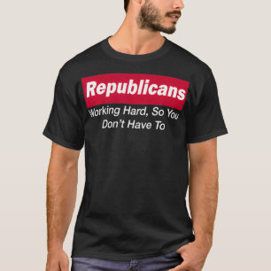 Republicans Working Hard So You Don't Have To  T-Shirt