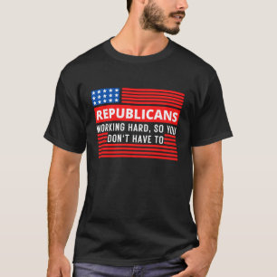 Republicans Working Hard So You Don't Have To T-Shirt