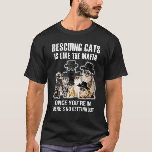 Rescuing Cats Is Like The Mafia Once T-Shirt