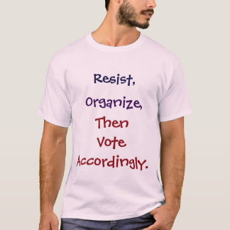 Resist, Organize, Then Vote Accordingly. Shirt