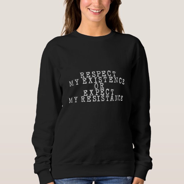 Respect My Existence Or Expect My Resistance Sweatshirt (Front)
