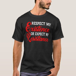 Respect My Existence Or Expect My Resistance --- T-Shirt