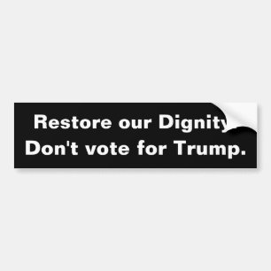 Restore our dignity. Don't vote for Trump. Bumper Sticker