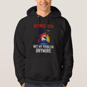 RETIRED 2019 NOT MY PROBLEM ANYMORE RETRO FUNNY RE HOODIE