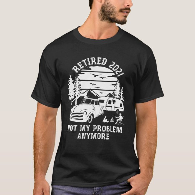 Retired 2021 Not My Problem Anymore Camping T-Shirt (Front)