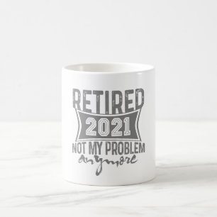 Retired 2021 Not My Problem Anymore Retirement Coffee Mug