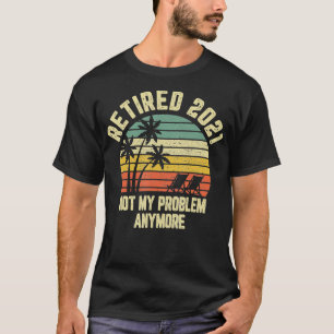 Retired 2021 Not My Problem Anymore Retirement Gif T-Shirt