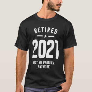 Retired 2021 Not My Problem Anymore - Vintage Gift T-Shirt