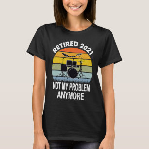 Retired 2021 Not My Problem Drums Drummer Retireme T-Shirt