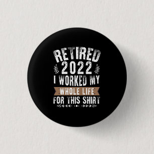 Retired 2022 I Worked My Whole Funny Retirement 1 Inch Round Button