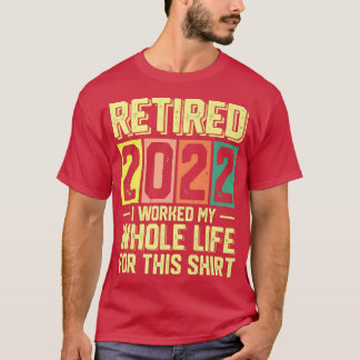 Retired 2022 I Worked My Whole Life For This1750 T-Shirt