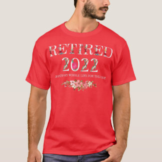 Retired 2022 I Worked My Whole Life For This T-Shirt