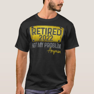 Retired 2022 Not My Problem Anymore Cool Retiremen T-Shirt